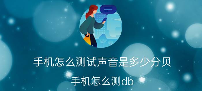 手机怎么测试声音是多少分贝 手机怎么测db？